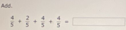 Add.
 4/5 + 2/5 + 4/5 + 4/5 =□