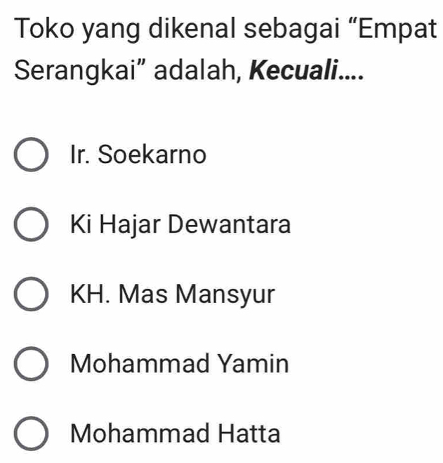 Toko yang dikenal sebagai “Empat
Serangkai” adalah, Kecuali....
Ir. Soekarno
Ki Hajar Dewantara
KH. Mas Mansyur
Mohammad Yamin
Mohammad Hatta