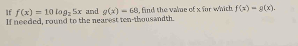 If f(x)=10log _25x and g(x)=68 , find the value of x for which f(x)=g(x). 
If needed, round to the nearest ten-thousandth.