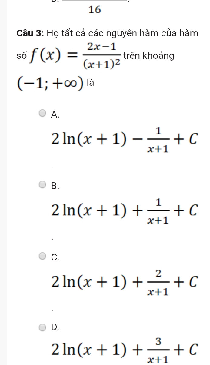 Họ tất cả các nguyên hàm của hàm
số f(x)=frac 2x-1(x+1)^2 trên khoảng
(-1;+∈fty ) là
A.
2ln (x+1)- 1/x+1 +C
B.
2ln (x+1)+ 1/x+1 +C
C.
2ln (x+1)+ 2/x+1 +C
D.
2ln (x+1)+ 3/x+1 +C