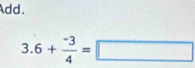 Add.
3.6+ (-3)/4 =□