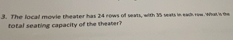 The local movie theater has 24 rows of seats, with 35 seats in each row. What is the 
total seating capacity of the theater?