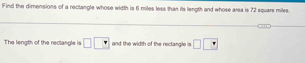 Find the dimensions of a rectangle whose width is 6 miles less than its length and whose area is 72 square miles. 
The length of the rectangle is and the width of the rectangle is