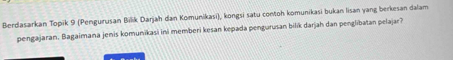 Berdasarkan Topik 9 (Pengurusan Bilik Darjah dan Komunikasi), kongsi satu contoh komunikasi bukan lisan yang berkesan dalam 
pengajaran. Bagaimana jenis komunikasi ini memberi kesan kepada pengurusan bilik darjah dan penglibatan pelajar?