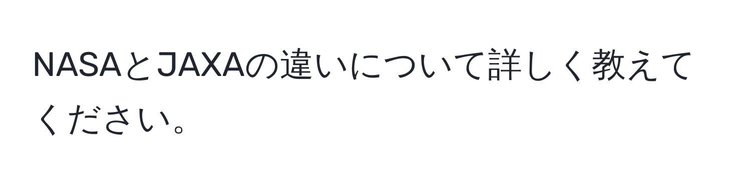 NASAとJAXAの違いについて詳しく教えてください。