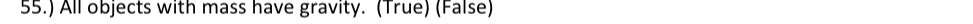 55.) All objects with mass have gravity. (True) (False)