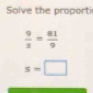 Solve the proporti
 9/s = 81/9 
s=□