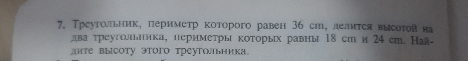 Треугольник, лериметр которого равен 36 ст, лелитсявыесотой на 
дватреугольника, периметры которых равны 18 ст и 24 ст. Най- 
дите высоту этого треугольника.