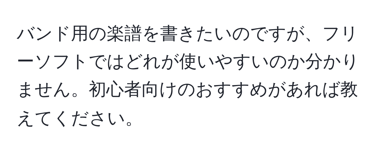 バンド用の楽譜を書きたいのですが、フリーソフトではどれが使いやすいのか分かりません。初心者向けのおすすめがあれば教えてください。