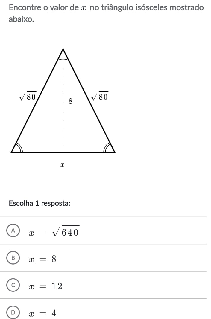 Encontre o valor de x no triângulo isósceles mostrado
abaixo.
Escolha 1 resposta:
A x=sqrt(640)
B x=8
C x=12
D x=4