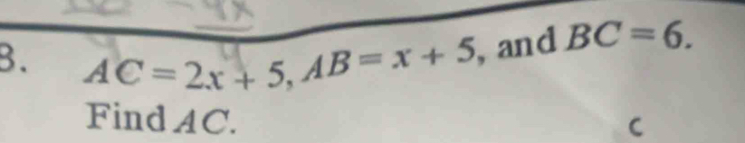 AC=2x+5, AB=x+5 , and BC=6. 
Find AC.
C