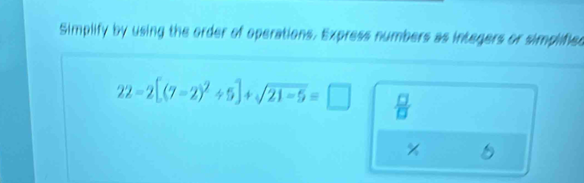 Simplify by using the order of operations. Express numbers as integers or simplified
22-2[(7-2)^2+5]+sqrt(21-5)=□