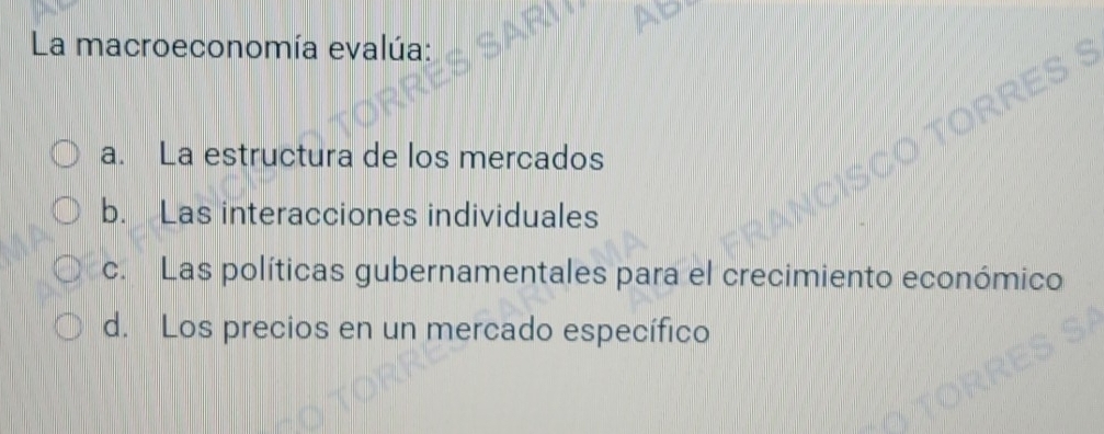 La macroeconomía evalúa:
a. La estructura de los mercados
b. Las interacciones individuales
c. Las políticas gubernamentales para el crecimiento económico
d. Los precios en un mercado específico