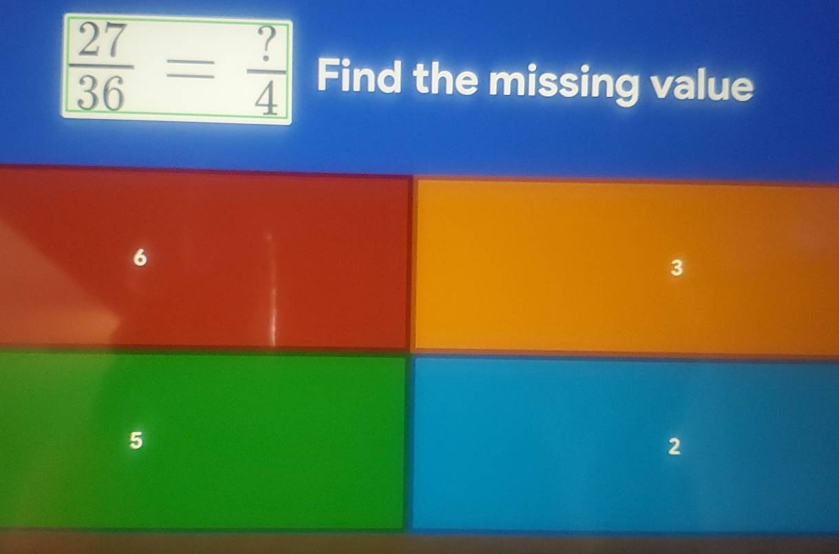  27/36 = ?/4  Find the missing value
6
3
5
2