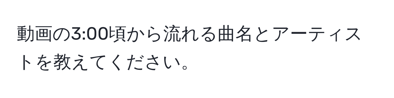 動画の3:00頃から流れる曲名とアーティストを教えてください。