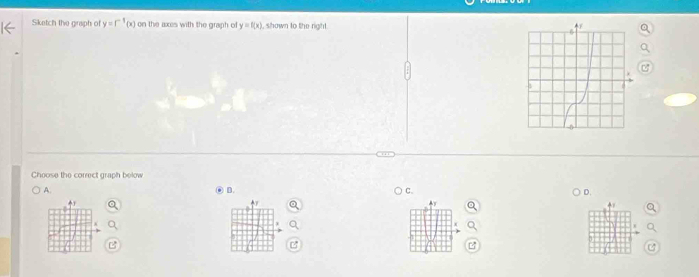 Sketch the graph of y=r^(-1)(x) on the axes with the graph of y=f(x) , shown to the right
Choose the correct graph below
A.
. B. C. D.
y