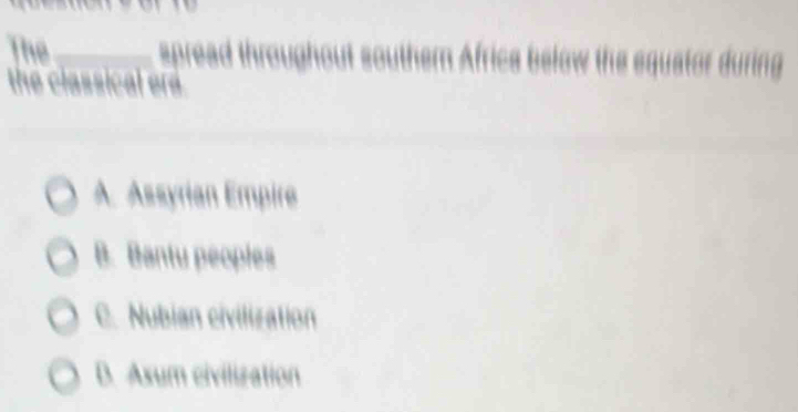 The _spread throughout south t
the classical er
A Assyrian Empire
B. Bantu peoples
C. Nubian civilization
D. Axum civilization