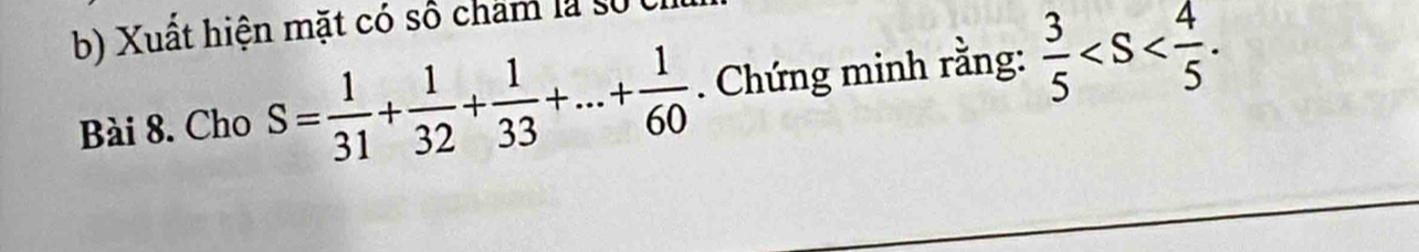 Xuất hiện mặt có số cham là số 
Bài 8. Cho S= 1/31 + 1/32 + 1/33 +...+ 1/60 . Chứng minh rằng:  3/5  .