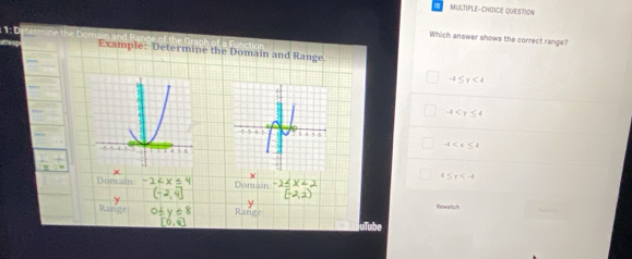 MULTIPLE-CHOICE QUESTION
Which answer shows the correct range?
Example: Determine the Domain and Range.
-4≤ y<4</tex>
-4
-4
4≤ y
or
Honwa foth