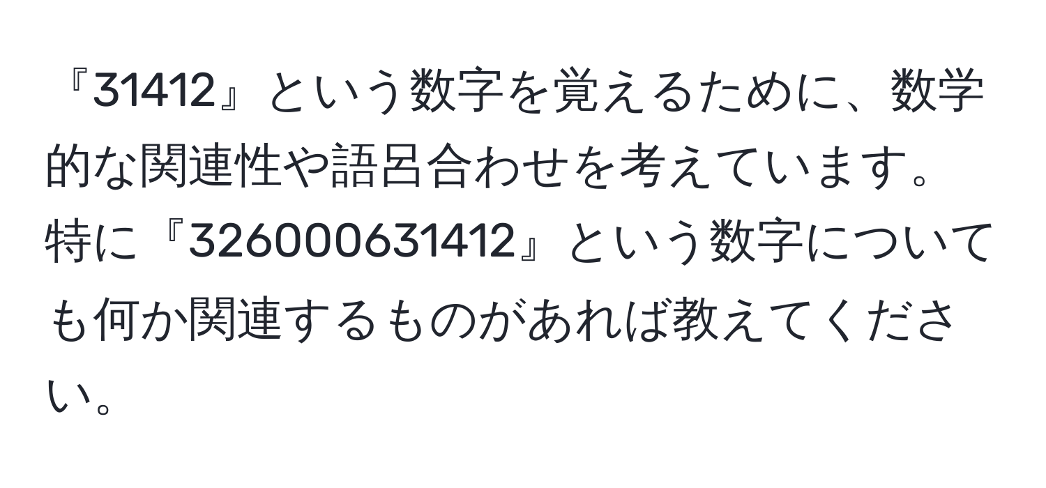 『31412』という数字を覚えるために、数学的な関連性や語呂合わせを考えています。特に『326000631412』という数字についても何か関連するものがあれば教えてください。