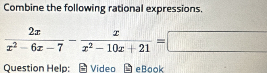 Combine the following rational expressions.
 2x/x^2-6x-7 - x/x^2-10x+21 =□
Question Help: Video eBook