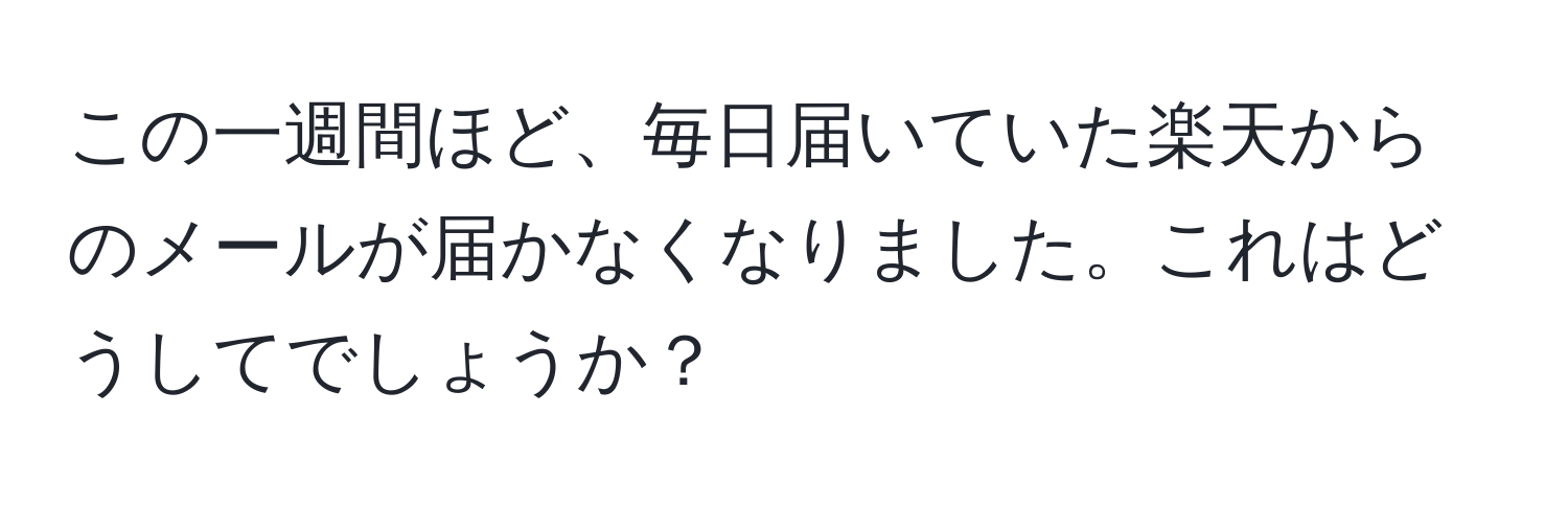 この一週間ほど、毎日届いていた楽天からのメールが届かなくなりました。これはどうしてでしょうか？