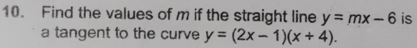 Find the values of m if the straight line y=mx-6 is
a tangent to the curve y=(2x-1)(x+4).