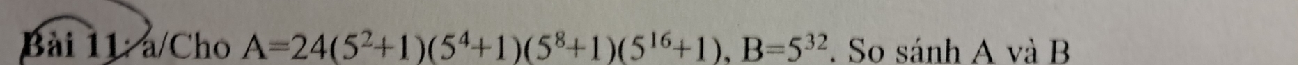 a/Cho A=24(5^2+1)(5^4+1)(5^8+1)(5^(16)+1), B=5^(32). So sánh A và B