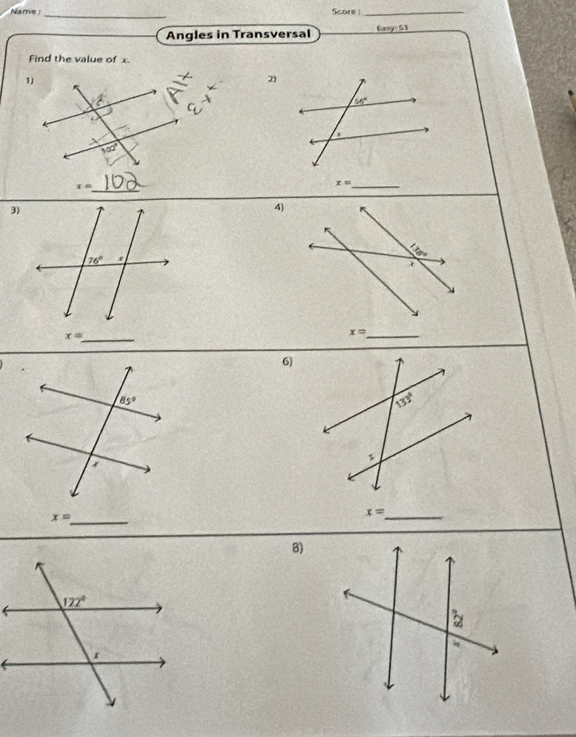Name _Score _
Angles in Transversal Easy 53
Find the value of x.
2)
_ x=
x= _
3)
4)
_
x=
6)
_ x=
x=
_
8)