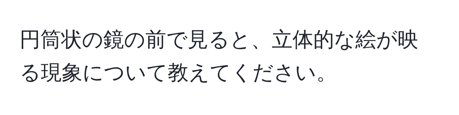 円筒状の鏡の前で見ると、立体的な絵が映る現象について教えてください。