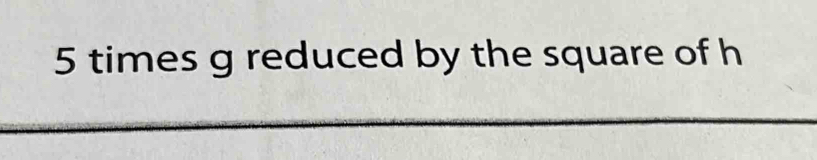 5 times g reduced by the square of h