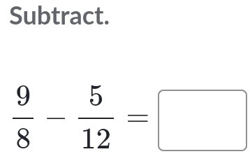 Subtract.
 9/8 - 5/12 =□