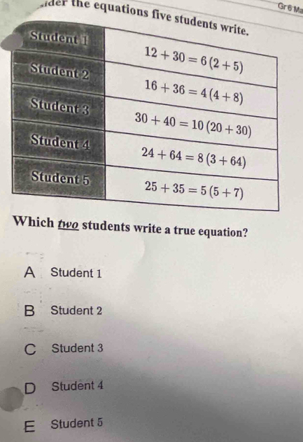 Grê Ma
sider the equations 
Which two students write a true equation?
A Student 1
B Student 2
C Student 3
D Student 4
E Student 5