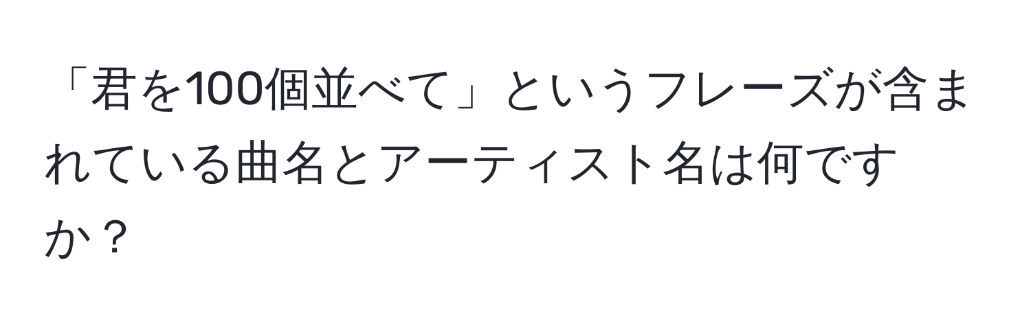 「君を100個並べて」というフレーズが含まれている曲名とアーティスト名は何ですか？