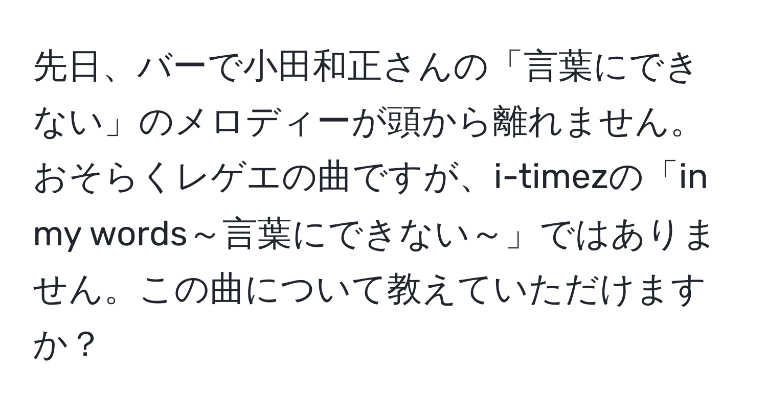 先日、バーで小田和正さんの「言葉にできない」のメロディーが頭から離れません。おそらくレゲエの曲ですが、i-timezの「in my words～言葉にできない～」ではありません。この曲について教えていただけますか？