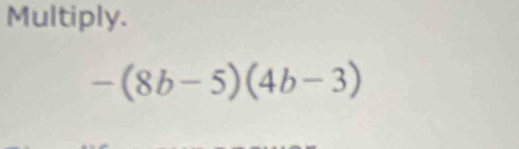 Multiply.
-(8b-5)(4b-3)