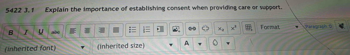 5422 3.1 Explain the importance of establishing consent when providing care or support. 
C X_2 x^2 Format 
B I abc Paragraph 
(inherited font) (inherited size) 
A