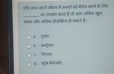 यदि आप अपने जीवन में तनावों को मैनेज करने के लिए
_का उपयोग करते हैं तो आप अधिक खुश,
स्वस्थ और अधिक प्रोडक्टिव हो सकते हैं।
a. गुस्सा
b. फ्रस्ट्रेशन
c. निराशा
d. स्ट्रेस मैनेजमेंट