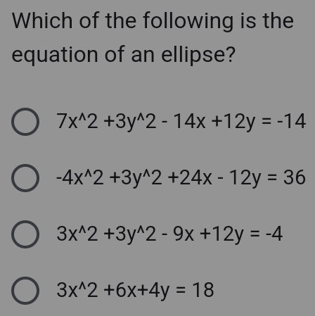 Which of the following is the
equation of an ellipse?
7x^(wedge)2+3y^(wedge)2-14x+12y=-14
-4x^(wedge)2+3y^(wedge)2+24x-12y=36
3x^(wedge)2+3y^(wedge)2-9x+12y=-4
3x^(wedge)2+6x+4y=18