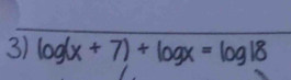 log (x+7)+log x=log 18