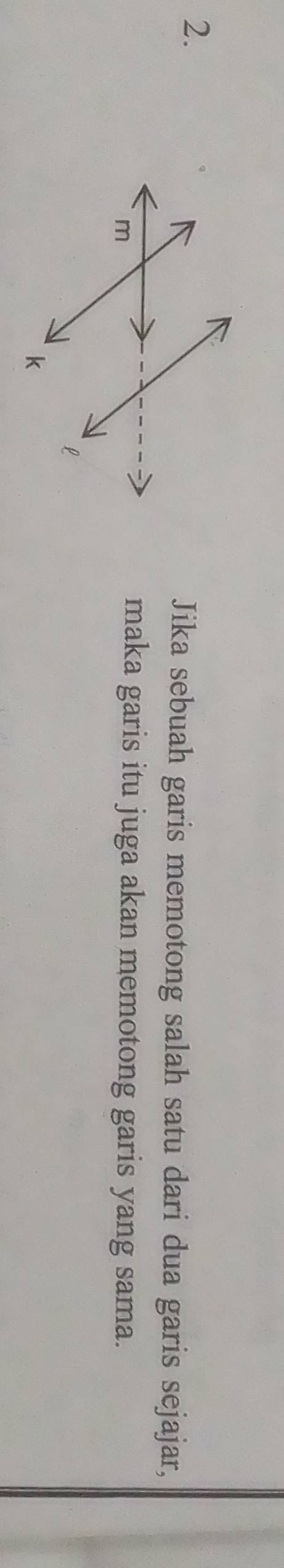 Jika sebuah garis memotong salah satu dari dua garis sejajar, 
maka garis itu juga akan memotong garis yang sama.