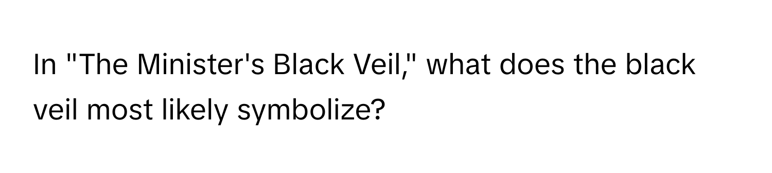 In "The Minister's Black Veil," what does the black veil most likely symbolize?