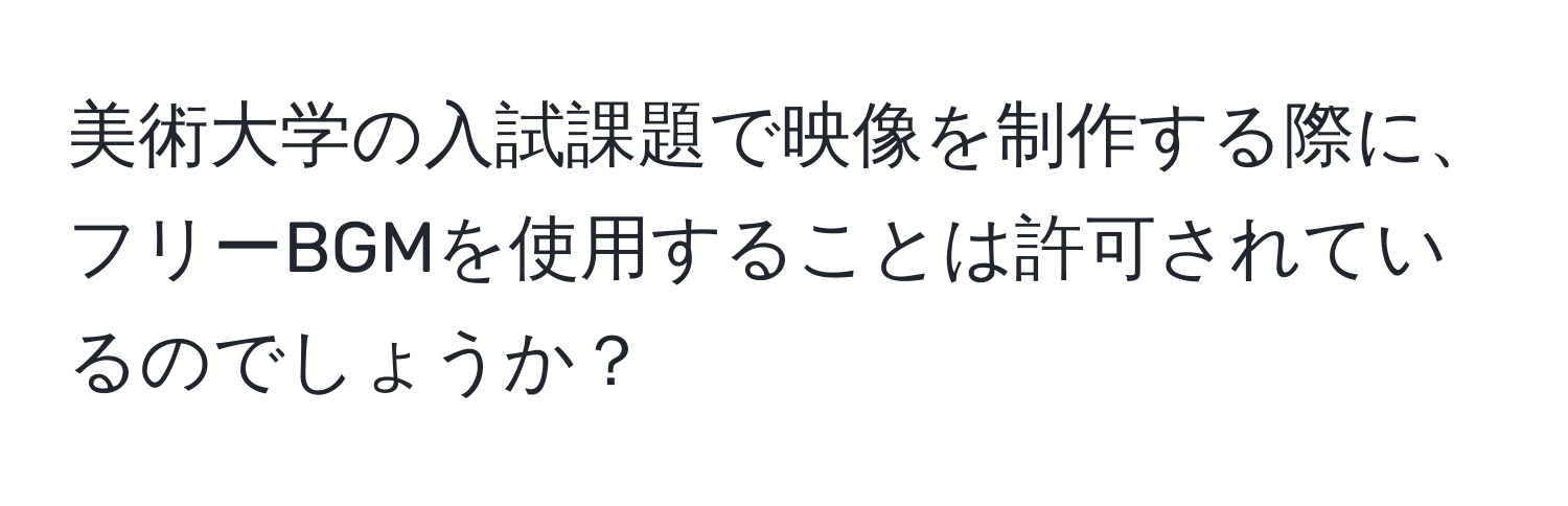 美術大学の入試課題で映像を制作する際に、フリーBGMを使用することは許可されているのでしょうか？