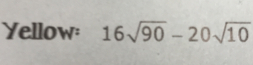 Yellow: 16sqrt(90)-20sqrt(10)