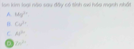 lon kim loại nào sau đây có tính oxi hóa mạnh nhất
A. Mg^(2+).
B. Cu^(2+).
C. Al^(3+),
D Zn^(2+).