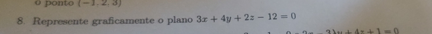 ponto . (-1,2) 3) 
8. Represente graficamente o plano 3x+4y+2z-12=0
3lambda u+4z+1=0