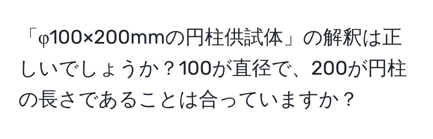 「φ100×200mmの円柱供試体」の解釈は正しいでしょうか？100が直径で、200が円柱の長さであることは合っていますか？