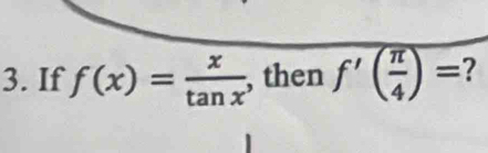 If f(x)= x/tan x  , then f'( π /4 )= ?