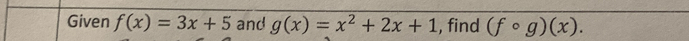 Given f(x)=3x+5 and g(x)=x^2+2x+1 , find (fcirc g)(x).