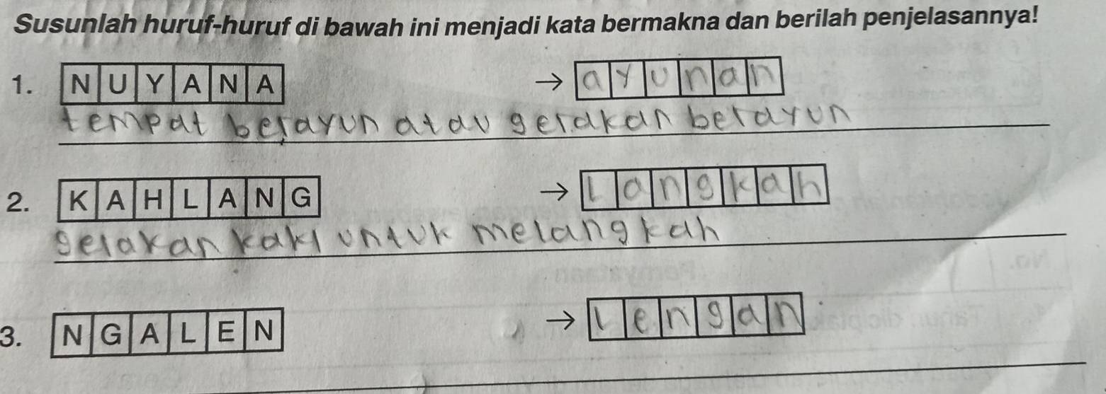 Susunlah huruf-huruf di bawah ini menjadi kata bermakna dan berilah penjelasannya! 
1. 
2. K A H L A N G 
3. N G A L E N